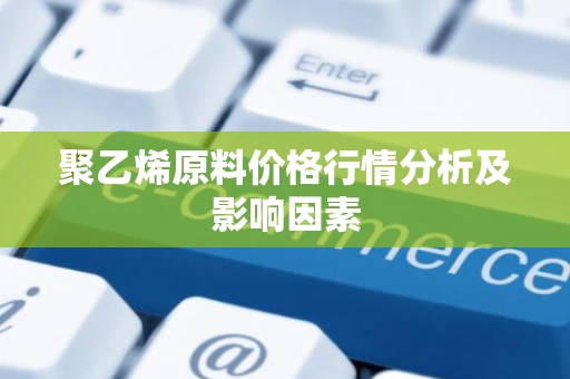 聚乙烯原料价格行情分析及影响因素