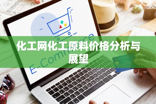 化工网化工原料价格分析与展望