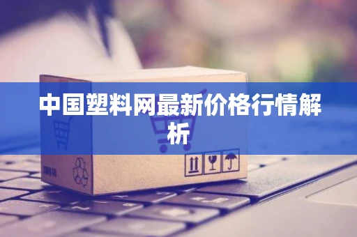 中国塑料网最新价格行情解析