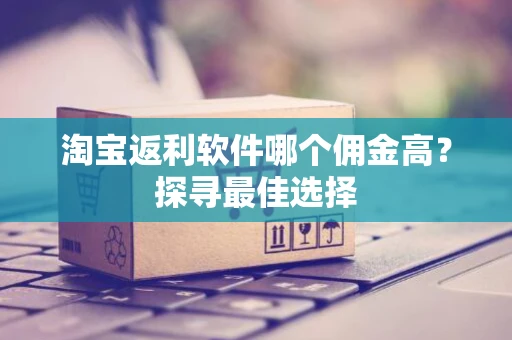 淘宝返利软件哪个佣金高？探寻最佳选择