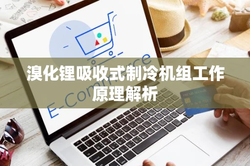 溴化锂吸收式制冷机组工作原理解析