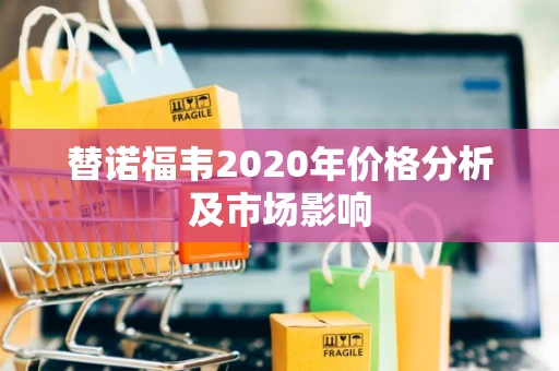 替诺福韦2020年价格分析及市场影响