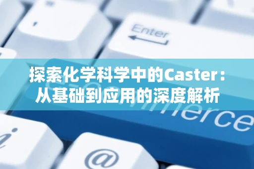 探索化学科学中的Caster：从基础到应用的深度解析