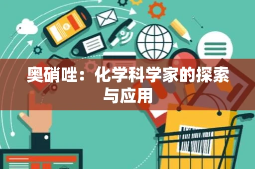 奥硝唑：化学科学家的探索与应用