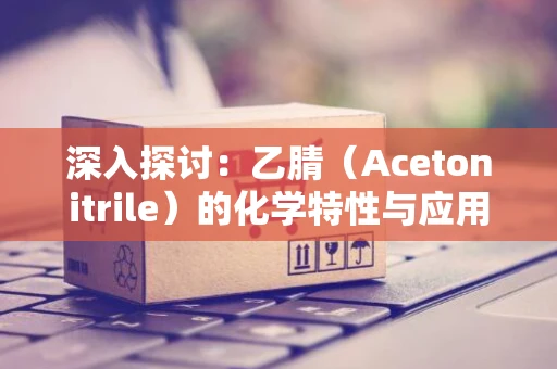 深入探讨：乙腈（Acetonitrile）的化学特性与应用