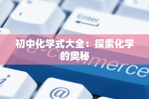 初中化学式大全：探索化学的奥秘