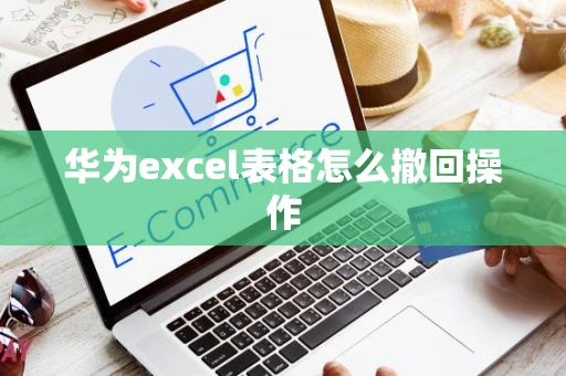 华为excel表格怎么撤回操作