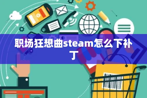 职场狂想曲steam怎么下补丁