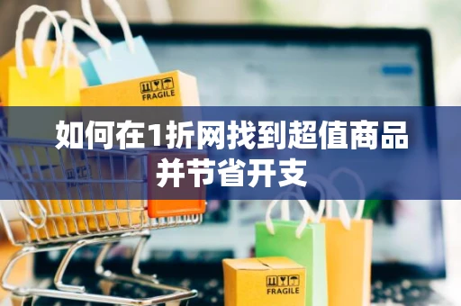 如何在1折网找到超值商品并节省开支