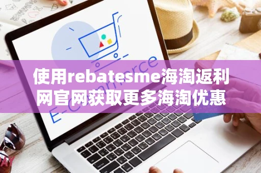 使用rebatesme海淘返利网官网获取更多海淘优惠