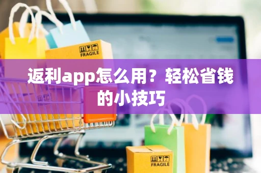 返利app怎么用？轻松省钱的小技巧