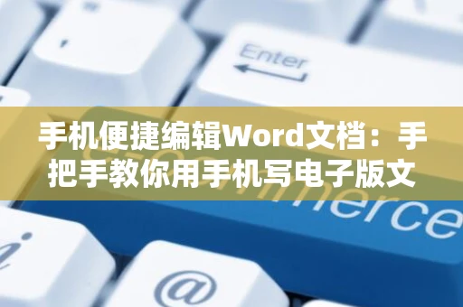 手机便捷编辑Word文档：手把手教你用手机写电子版文档（2024版）