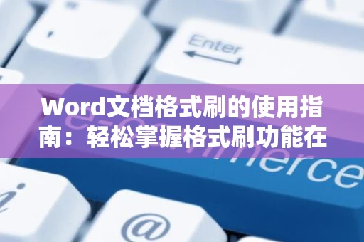 Word文档格式刷的使用指南：轻松掌握格式刷功能在Word 2024中的操作技巧