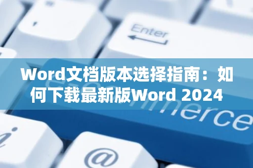 Word文档版本选择指南：如何下载最新版Word 2024软件？