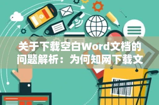 关于下载空白Word文档的问题解析：为何知网下载文档出现大量空白区域？2024版解析