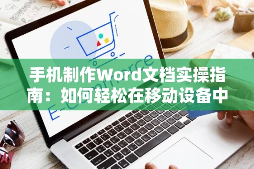 手机制作Word文档实操指南：如何轻松在移动设备中创建文档（2024版）