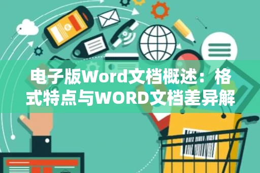 电子版Word文档概述：格式特点与WORD文档差异解析