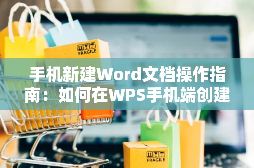 手机新建Word文档操作指南：如何在WPS手机端创建文档2024版