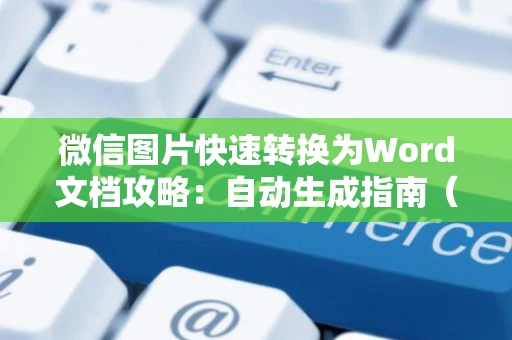 微信图片快速转换为Word文档攻略：自动生成指南（适用于微信用户）