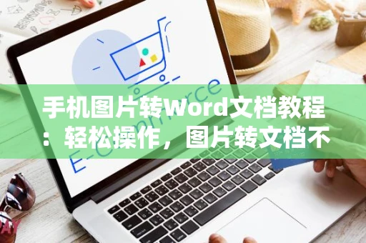 手机图片转Word文档教程：轻松操作，图片转文档不再是难题！