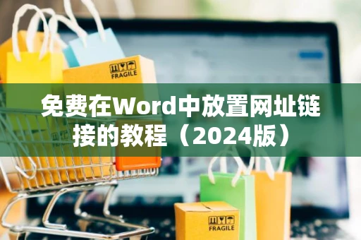 免费在Word中放置网址链接的教程（2024版）