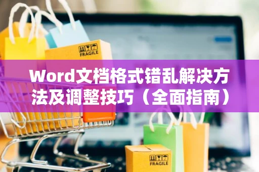 Word文档格式错乱解决方法及调整技巧（全面指南）