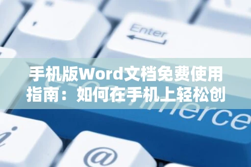 手机版Word文档免费使用指南：如何在手机上轻松创建与编辑文档（2024版）