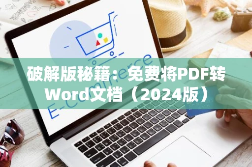 破解版秘籍：免费将PDF转Word文档（2024版）