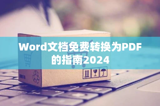 Word文档免费转换为PDF的指南2024