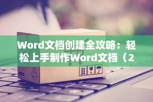 Word文档创建全攻略：轻松上手制作Word文档（2024版）