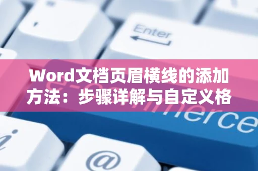 Word文档页眉横线的添加方法：步骤详解与自定义格式设置（适用于2024版）