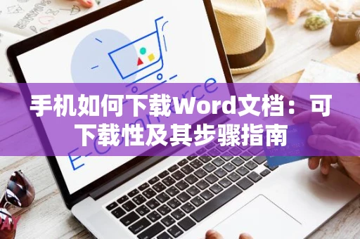 手机如何下载Word文档：可下载性及其步骤指南