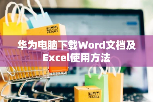 华为电脑下载Word文档及Excel使用方法