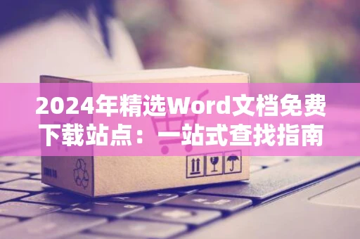 2024年精选Word文档免费下载站点：一站式查找指南