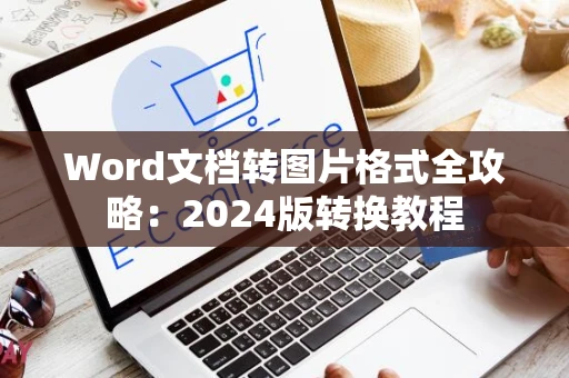 Word文档转图片格式全攻略：2024版转换教程