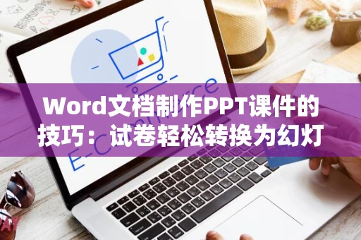 Word文档制作PPT课件的技巧：试卷轻松转换为幻灯片教程