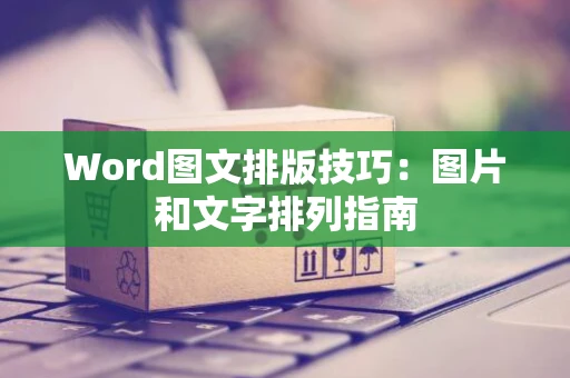 Word图文排版技巧：图片和文字排列指南