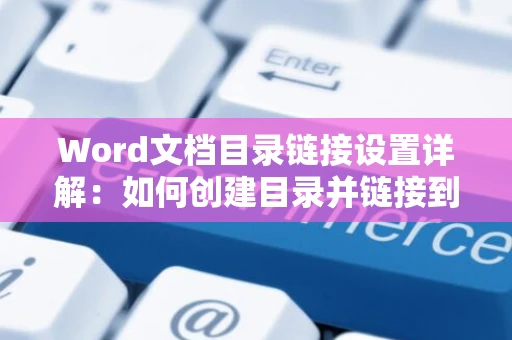 Word文档目录链接设置详解：如何创建目录并链接到具体内容