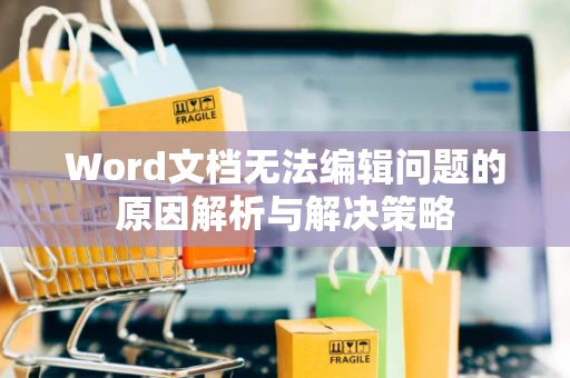 Word文档无法编辑问题的原因解析与解决策略