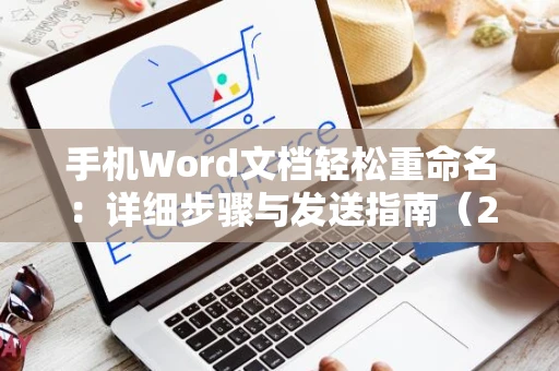 手机Word文档轻松重命名：详细步骤与发送指南（2024版）