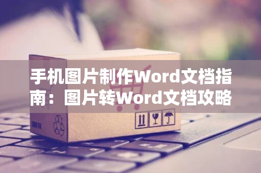 手机图片制作Word文档指南：图片转Word文档攻略