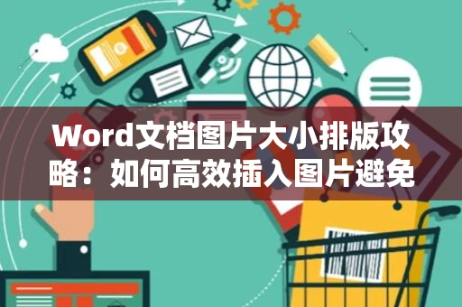 Word文档图片大小排版攻略：如何高效插入图片避免排版错乱？