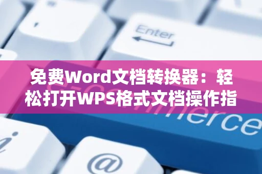 免费Word文档转换器：轻松打开WPS格式文档操作指南（适用于2024版）