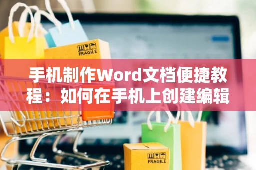 手机制作Word文档便捷教程：如何在手机上创建编辑Word电子文档？