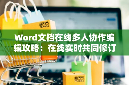 Word文档在线多人协作编辑攻略：在线实时共同修订与创建文档技巧指南