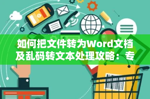 如何把文件转为Word文档及乱码转文本处理攻略：专业技巧解析