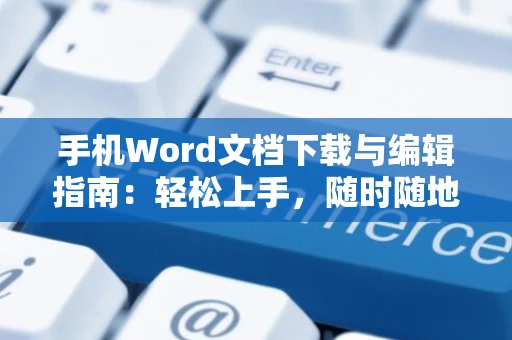 手机Word文档下载与编辑指南：轻松上手，随时随地创作文档操作手册（含word文档编辑教程）