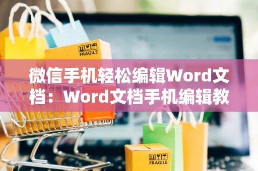 微信手机轻松编辑Word文档：Word文档手机编辑教程（2024版）