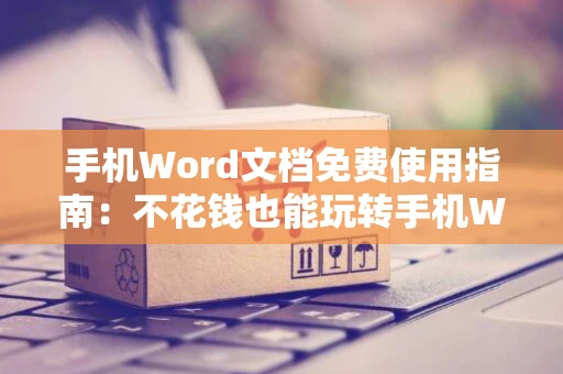 手机Word文档免费使用指南：不花钱也能玩转手机Word文档