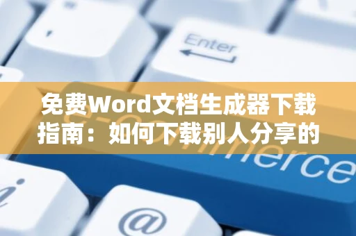 免费Word文档生成器下载指南：如何下载别人分享的飞书文档？